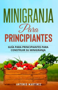 Title: Minigranja para principiantes: Guía para principiantes para construir su minigranja, Author: Antonio Martínez
