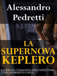 Title: La Supernova Keplero: La prima indagine dell'Ispettore Capo Roberto Costa, Author: Alessandro Pedretti