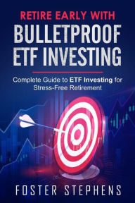 Title: Retire early with bulletproof etf investing: Complete Guide to ETF Investing for Stress-Free Retirement, Author: Foster Stephens