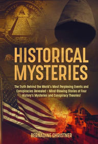 Title: Historical Mysteries: The Truth Behind the World's Most Perplexing Events and Conspiracies Revealed - Mind-Blowing Stories of Four History's Mysteries and Conspiracy Theories!, Author: Bernadine Christner
