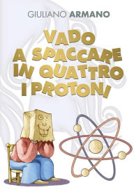 Title: Vado a spaccare in quattro i protoni, Author: Giuliano Armano
