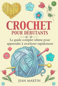 Title: CROCHET POUR DÉBUTANTS. Le guide complet ultime pour apprendre à crocheter rapidement, Author: Jean Martin