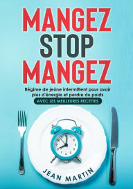 Title: Mangez Stop Mangez. Régime de jeûne intermittent pour avoir plus d'énergie et perdre du poids (avec les meilleures recettes), Author: Jean Martin