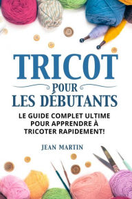 Title: TRICOT POUR LES DÉBUTANTS. Le guide complet ultime pour apprendre à tricoter rapidement !, Author: Jean Martin