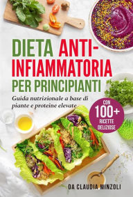 Title: Dieta anti-infiammatoria per principianti: Guida nutrizionale a base di piante e proteine elevate (con 100+ ricette deliziose), Author: Claudia Minzoli