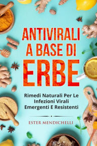 Title: Antivirali a base di erbe. RIMEDI NATURALI PER LE INFEZIONI VIRALI EMERGENTI E RESISTENTI, Author: Ester Mendichelli