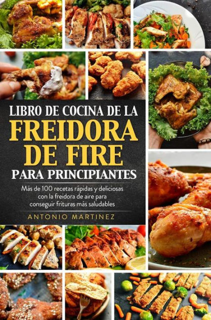 Libro de cocina de la freidora de aire para principiantes. Más de 100  recetas rápidas y deliciosas con la freidora de aire para conseguir  frituras más saludables by Antonio Martinez, eBook