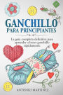 GANCHILLO PA-RA PRINCIPIAN-TES. La guía completa definitiva para aprender a hacer ganchillo rápi-damente