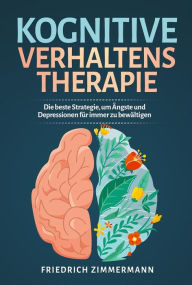 Title: Kognitive Verhaltenstherapie. Die beste Strategie, um Ängste und Depressionen für immer zu bewältigen, Author: Friedrich Zimmermann