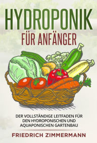 Title: Hydroponik für Anfänger: Der vollständige Leitfaden für den hydroponischen und aquaponischen Gartenbau, Author: Friedrich Zimmermann