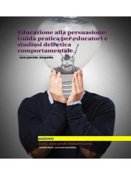 Title: Educazione alla persuasione: Guida pratica per educatori e studiosi dell'etica comportamentale, Author: Dott.re Folcarelli Robert Gero