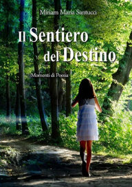 Title: Il Sentiero del Destino: Momenti di Poesia, Author: Miriam Maria Santucci