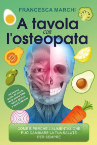 Title: A tavola con l'osteopata: Come e perché l'alimentazione può migliorare il tuo stato di salute per sempre, Author: Francesca Marchi