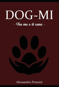 Title: DOG-MI - Tra me e il cane -, Author: Alessandro Presutti