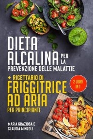 Title: DIETA ALCALINA PER LA PREVENZIONE DELLE MALATTIE + Ricettario di friggitrice ad aria per principianti (2 Libri in 1), Author: Claudia Minzoli