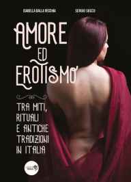 Title: Amore ed erotismo tra miti, rituali e antiche tradizioni in Italia, Author: Isabella Dalla Vecchia