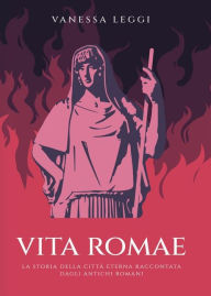 Title: Vita Romae. La storia della città eterna raccontata dagli antichi Romani, Author: Vanessa Leggi