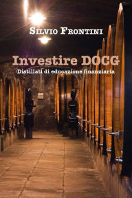 Title: Investire DOCG Distillati di educazione finanziaria, Author: Silvio Frontini