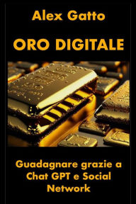 Title: Oro Digitale: Guadagnare grazie a Chat GPT e Social Network, Author: Alex Gatto