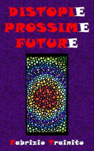 Title: Distopie Possime Future: I nostri peggiori futuri possibili... o forse no?, Author: Fabrizio Trainito