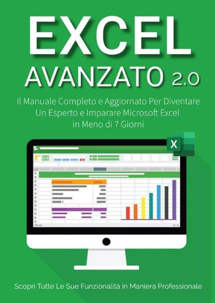 Excel Avanzato 2.0: Il Manuale Completo e Aggiornato Per Diventare un Esperto e Imparare Microsoft Excel in Meno di 7 Giorni. Scopri Tutte le Sue Funzionalità in Maniera Professionale