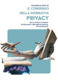 Title: Il consenso nella normativa privacy: Note sul consenso al trattamento dei dati personali e ambiti applicativi particolari: dal marketing alla PA., Author: PrivacyStudio by Xifram Srl