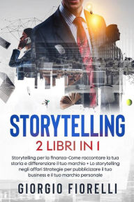 Title: Storytelling (2 Libri in 1): Storytelling per la finanza-Come raccontare la tua storia e differenziare il tuo marchio + Lo storytelling negli affari Strategie per pubblicizzare il tuo business e il tuo marchio personale, Author: Giorgio Fiorelli