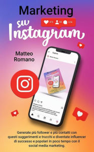 Title: Marketing su Instagram: Generate più follower e più contatti con questi suggerimenti e trucchi e diventate influencer di successo e popolari in poco tempo con il social media marketing., Author: Matteo Romano