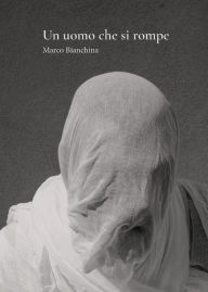 Title: Un uomo che si rompe, Author: Marco Bianchina