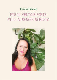 Title: Più il vento è forte, più l'albero è robusto, Author: Tiziana Liberati