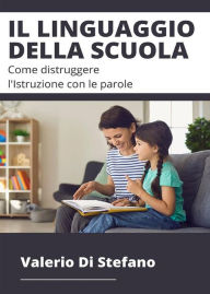 Title: Il linguaggio della scuola: Come distruggere l'Istruzione con le parole, Author: Valerio Di Stefano