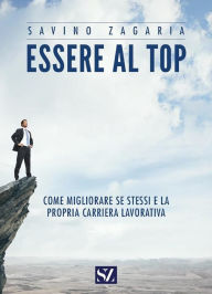 Title: Essere al top: Come migliorare se stessi e la propria carriera lavorativa, Author: Savino Zagaria