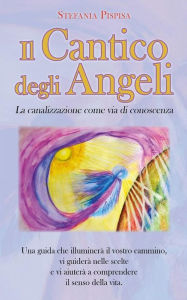 Title: Il Cantico degli Angeli: La canalizzazione come via di conoscenza, Author: Stefania Pispisa