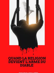 Title: Quand la religion devient l'arme du diable.: Je ne crois pas que le diable existe, mais s'il devait vraiment exister, ce serait lui qui aurait inventé les religions., Author: Bruno Polizzi