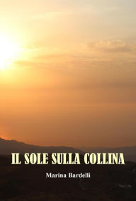 Title: Il Sole Sulla Collina: I Ricordi di Marina Bardelli, Author: Marina Bardelli