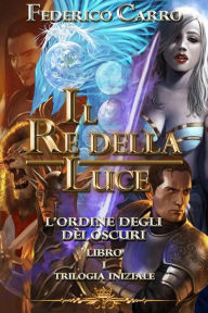Title: Il Re della Luce l'Ordine degli Dèi Oscuri (Vol.1 - Trilogia Iniziale), Author: Federico Carro