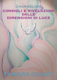 Title: Channeling. Consigli e rivelazioni dalle dimensioni di Luce., Author: Tamara Casati