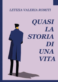 Title: Quasi la storia di una vita, Author: Letizia Valeria Romiti