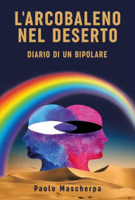 Title: L'arcobaleno nel deserto - Diario di un bipolare, Author: Paolo Mascherpa