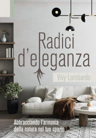 Title: RADICI D'ELEGANZA Abbracciando l'armonia della natura nel tuo spazio, Author: Vivy Lombardo