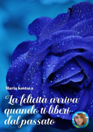 Title: La felicità arriva quando ti liberi dal passato, Author: Maria Kostova