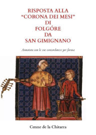 Title: Risposta alla Corona dei mesi di Folgóre da San Gimignano (Annotata con le sue concordanze): a cura di Valerio Di Stefano, Author: Cenne de la Chitarra