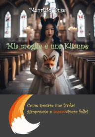 Title: Mia moglie è una Kitsune: Come sposare una Yokai giapponese e sopravvivere felici, Author: Maurizio Duse