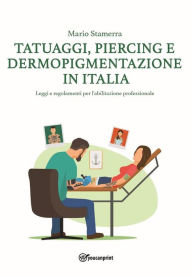 Title: Tatuaggi, Piercing e Dermopigmentazione in Italia: Leggi e regolamenti per l'abilitazione professionale, Author: Mario Stamerra
