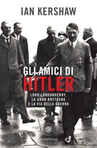 Title: Gli amici di Hitler. Lord Londonderry, la Gran Bretagna verso la via della guerra, Author: Ian Kershaw