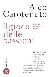 Title: Il gioco delle passioni: Dinamiche dei rapporti amorosi, Author: Aldo Carotenuto