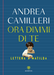 Title: Ora dimmi di te. Lettera a Matilda, Author: Andrea Camilleri