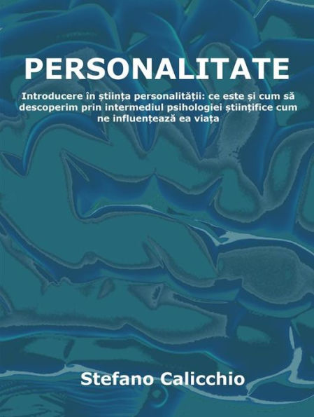 Personalitate: Introducere în ?tiin?a personalita?ii: ce este ?i cum sa descoperim prin intermediul psihologiei ?tiin?ifice cum ne influen?eaza ea via?a