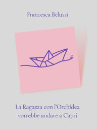 Title: La Ragazza con l'Orchidea vorrebbe andare a Capri, Author: Francesca Belussi
