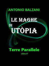 Title: Le maghe di Utòpia: Terre Parallele Libro II°, Author: Antonio Balzani